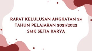 RAPAT KELULUSAN ANGKATAN 24
TAHUN PELAJARAN 2021/2022
SMK SETIA KARYA
 