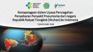 KesiapsiagaandalamUpaya Pencegahan
Penyebaran Penyakit Pneumonia dari negara
RepublikRakyat Tiongkok(Wuhan) ke Indonesia
9 JANUARI 2020
 