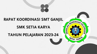 RAPAT KOORDINASI SMT GANJIL
SMK SETIA KARYA
TAHUN PELAJARAN 2023-24
 