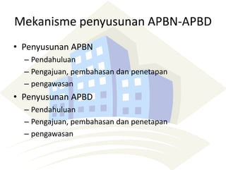 Mekanisme penyusunan APBN-APBD
• Penyusunan APBN
– Pendahuluan
– Pengajuan, pembahasan dan penetapan
– pengawasan
• Penyusunan APBD
– Pendahuluan
– Pengajuan, pembahasan dan penetapan
– pengawasan
 