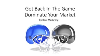 Get Back In The Game
Dominate Your Market
Content Marketing
 