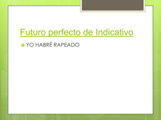 Futuro perfecto de Indicativo
 YO

HABRÉ RAPEADO

 