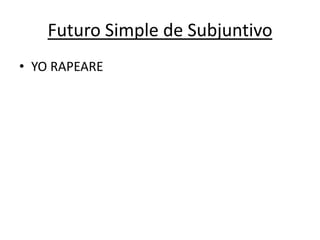 Futuro Simple de Subjuntivo
• YO RAPEARE

 