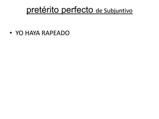 pretérito perfecto de Subjuntivo
• YO HAYA RAPEADO

 