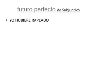 futuro perfecto de Subjuntivo
• YO HUBIERE RAPEADO

 