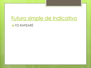 Futuro simple de Indicativo
 YO

RAPEARÉ

 