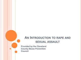 AN INTRODUCTION TO RAPE AND
SEXUAL ASSAULT
Provided by the Cleveland
County Abuse Prevention
Council
 