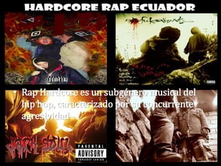 • Rap Hardcore es un subgénero musical del
  hip hop, caracterizado por su concurrente
  agresividad
 