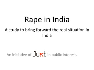 Rape in India
A study to bring forward the real situation in
India
An initiative of in public interest.
 