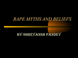 RAPE MYTHS AND BELIEFS
By-shreyansh pandey
 