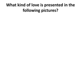 What kind of love is presented in the
        following pictures?
 