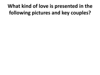 What kind of love is presented in the
following pictures and key couples?
 