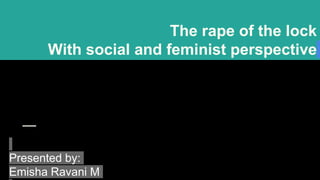 The rape of the lock
With social and feminist perspective
Presented by:
Emisha Ravani M
 