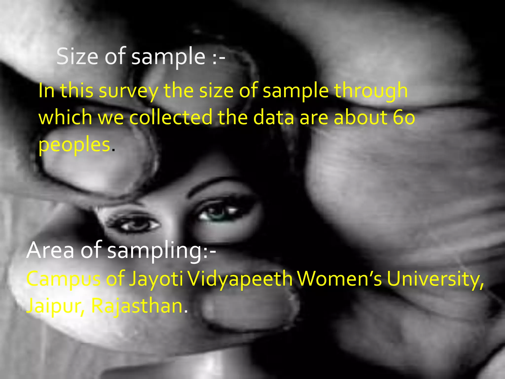 Size of sample :-
In this survey the size of sample through
which we collected the data are about 60
peoples.
Area of sampling:-
Campus of JayotiVidyapeethWomen’s University,
Jaipur, Rajasthan.
 