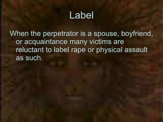 Label When the perpetrator is a spouse, boyfriend, or acquaintance many victims are reluctant to label rape or physical assault as such.  