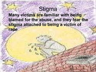 Stigma Many victims are familiar with being blamed for the abuse, and they fear the stigma attached to being a victim of rape   