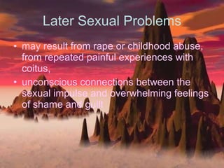 Later Sexual Problems may result from rape or childhood abuse, from repeated painful experiences with coitus,  unconscious connections between the sexual impulse and overwhelming feelings of shame and guilt  