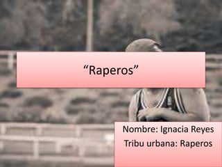 “Raperos” 
Nombre: Ignacia Reyes 
Tribu urbana: Raperos 
 