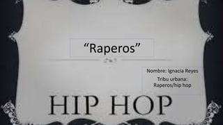 “Raperos” 
Nombre: Ignacia Reyes 
Tribu urbana: 
Raperos/hip hop 
 