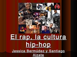 ..
El rap, la culturaEl rap, la cultura
hip-hophip-hop
Jessica Bermúdez y SantiagoJessica Bermúdez y Santiago
AlzateAlzate
 