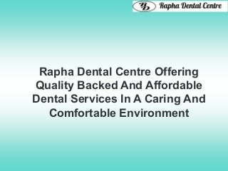 Rapha Dental Centre Offering
Quality Backed And Affordable
Dental Services In A Caring And
Comfortable Environment
 