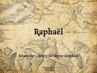 Raphaël

JavaScript Library for Vector Graphics


               Dmitry Baranovskiy
                  WSG meeting
                 11 March 2009
 