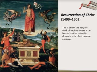 Resurrection of Christ
(1499–1502)
This is one of the very first
work of Raphael where it can
be said that his naturally
dramatic style of art became
apparent.
 