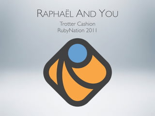 RAPHAËL AND YOU
    Trotter Cashion
   RubyNation 2011
 