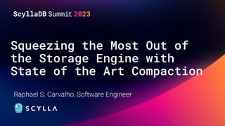 Squeezing the Most Out of
the Storage Engine with
State of the Art Compaction
Raphael S. Carvalho, Software Engineer
 