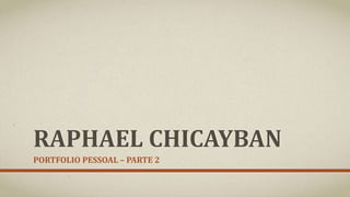 RAPHAEL CHICAYBAN 
PORTFOLIO PESSOAL – PARTE 2 
 