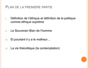 Plan de la première partieDéfinition de l’éthique et définition de la politique comme éthique suprêmeLe Souverain Bien de l’hommeEt pourtant il y a le malheur…La vie théorétique (la contemplation)