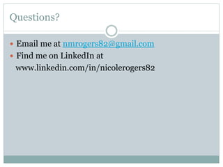 Questions?
 Email me at nmrogers82@gmail.com
 Find me on LinkedIn at

www.linkedin.com/in/nicolerogers82

 