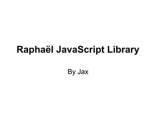 Raphaël JavaScript Library
By Jax
 