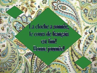 La cloche a sonnée, le cours de français  est fini!  Bonne journée! 