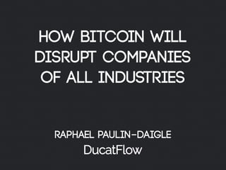 How Bitcoin will
Disrupt Companies
of all Industries
!
!
Raphael Paulin-Daigle
 
