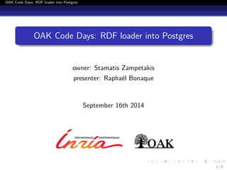 OAK Code Days: RDF loader into Postgres 
OAK Code Days: RDF loader into Postgres 
owner: Stamatis Zampetakis 
presenter: Raphaël Bonaque 
September 16th 2014 
1 / 8 
 