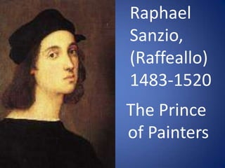 Raphael Sanzio, (Raffeallo) 1483-1520 The Prince  of Painters 