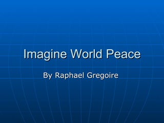 Imagine World Peace By Raphael Gregoire  