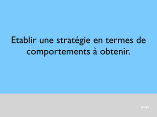 iErgo
Etablir une stratégie en termes de
comportements à obtenir.
 