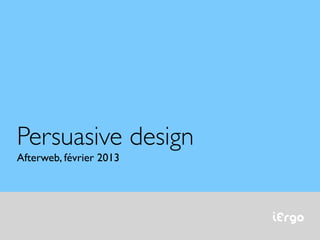 iErgo
Persuasive design
Afterweb, février 2013
 