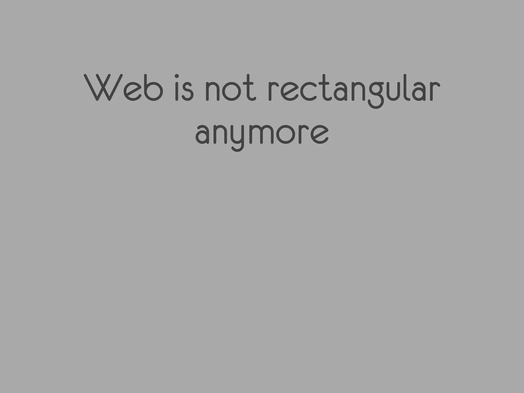Web is not rectangular
      anymore
 