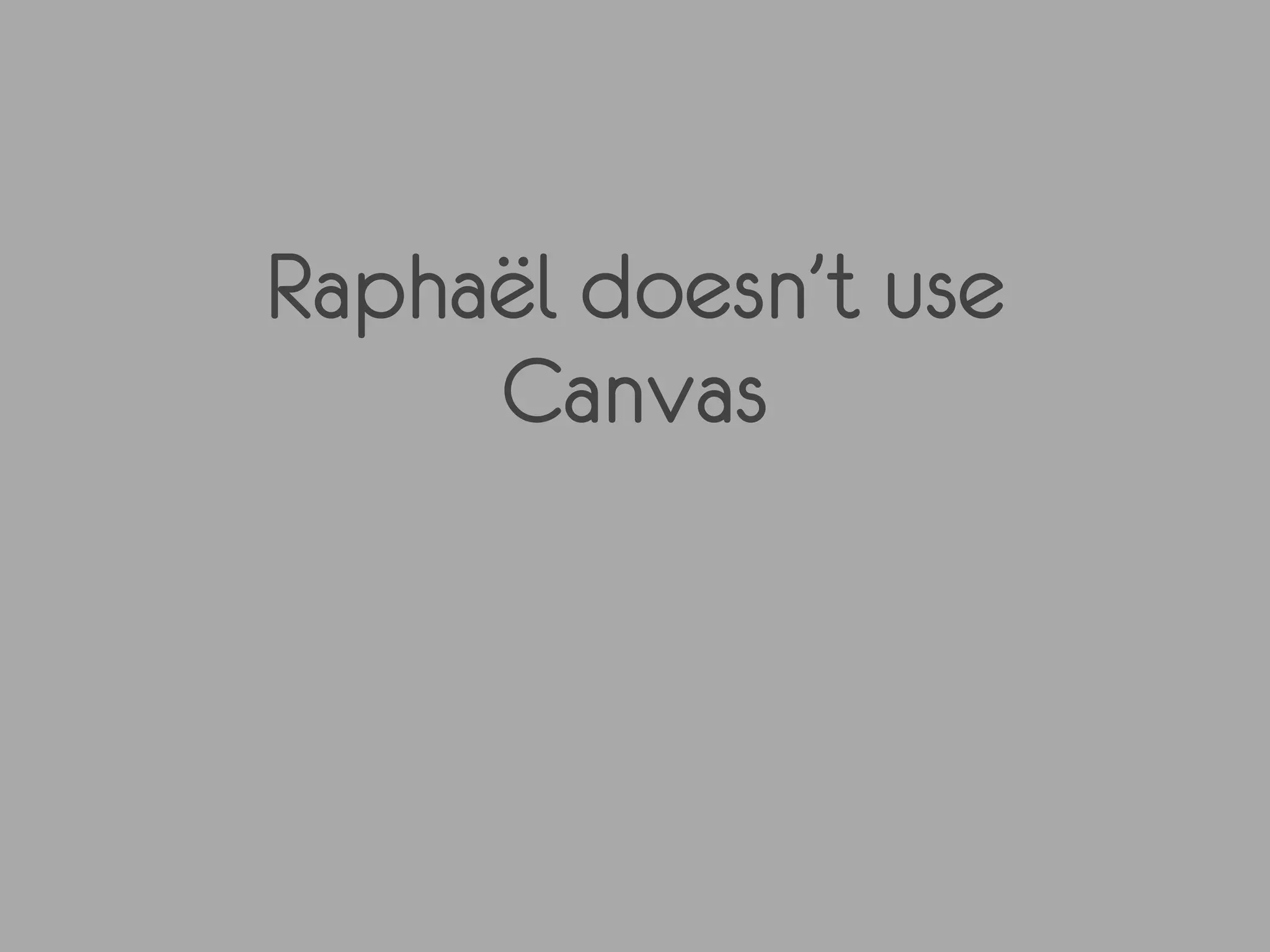 Raphaël doesn’t use
     Canvas
 