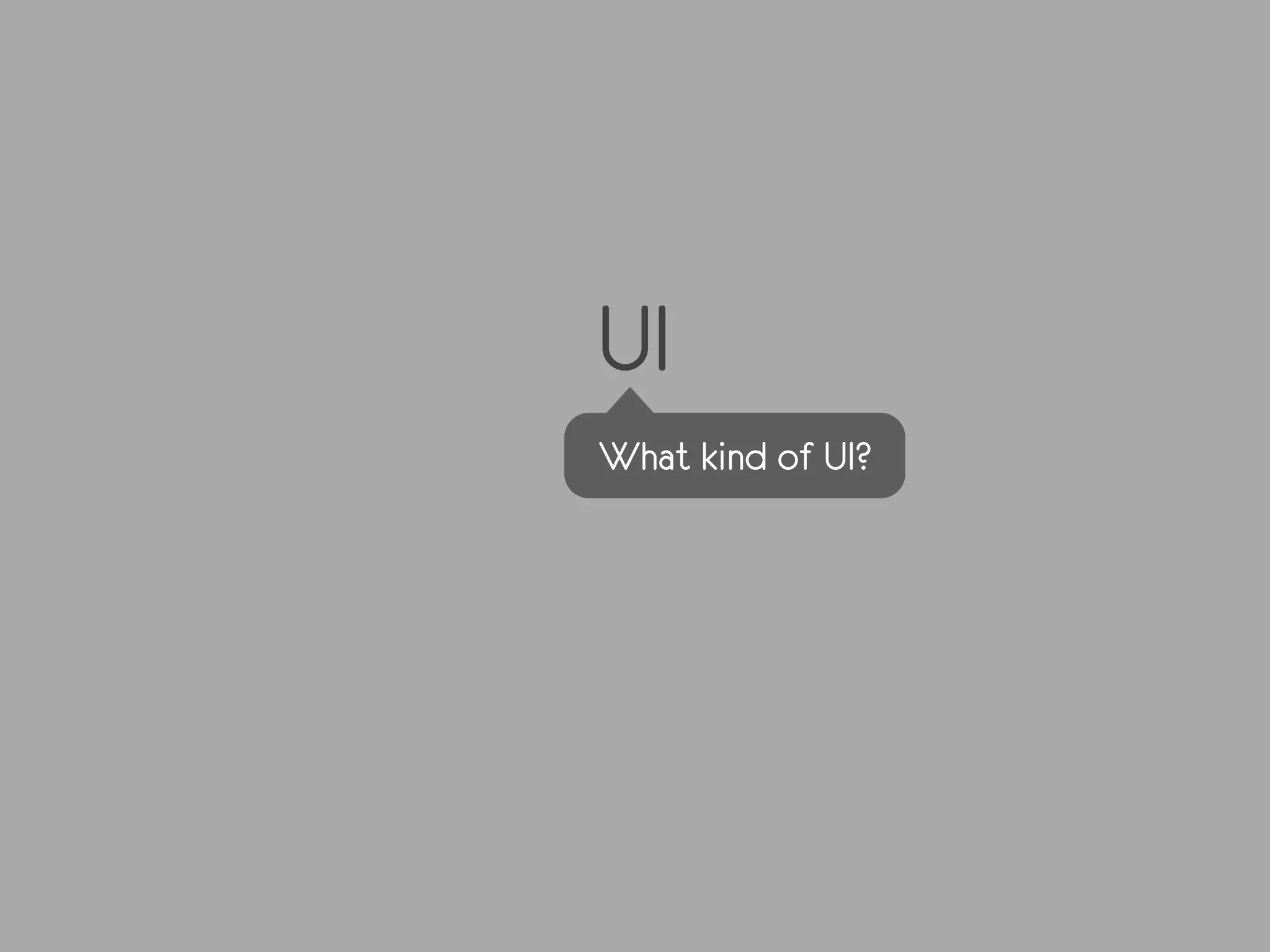 UI
What kind of UI?
 