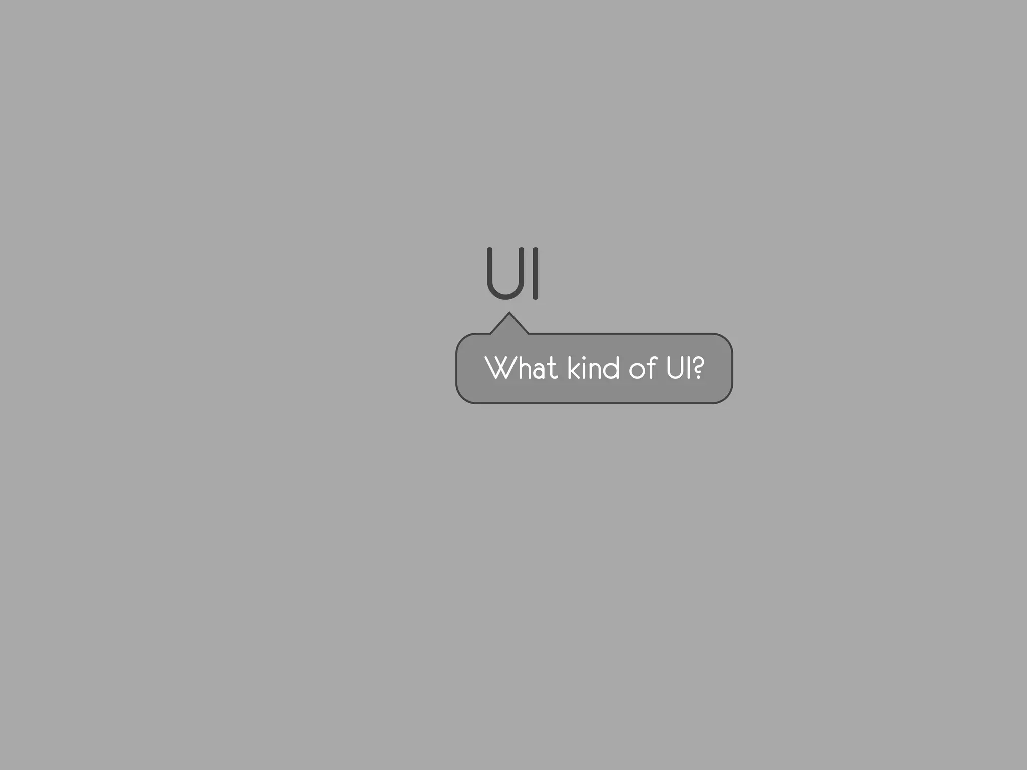 UI
What kind of UI?
 