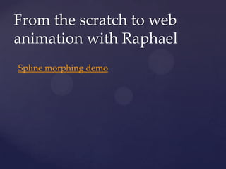 From the scratch to web
animation with Raphael
Spline morphing demo
 