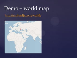 Demo – world map
http://raphaeljs.com/world/
 