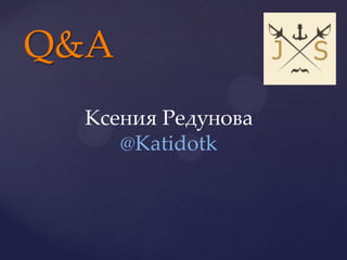 Q&A
  Ксения Редунова
     @Katidotk
 