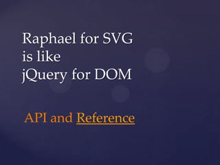 Raphael for SVG
is like
jQuery for DOM

API and Reference
 