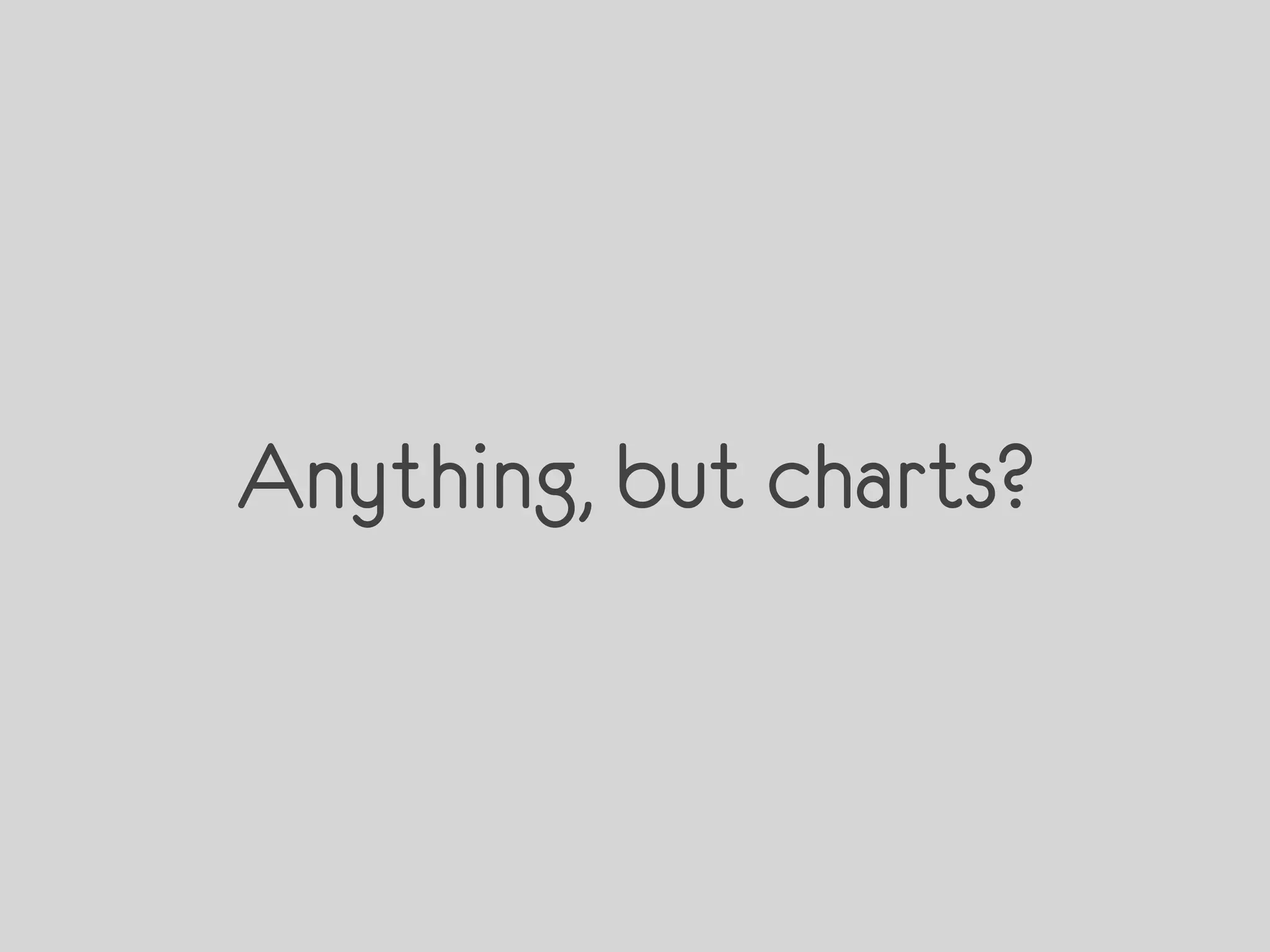 Anything, but charts?
 