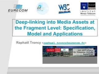 Deep-linking into Media Assets at
the Fragment Level: Specification,
Model and Applications
Raphaël Troncy <raphael.troncy@eurecom.fr>

 
